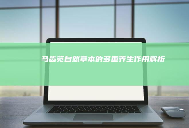 马齿笕：自然草本的多重养生作用解析